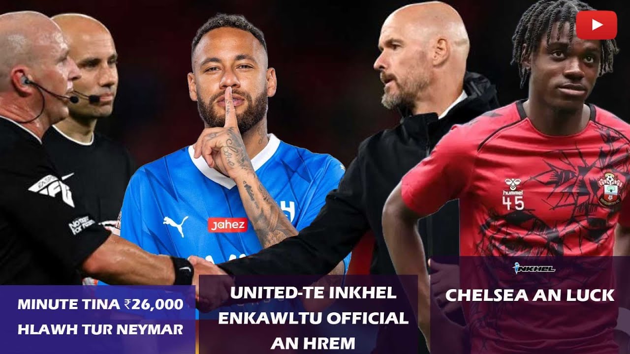 United-te inkhel enkawltu official an hrem, Minute tina ₹26,000 hlawh tur Neymar, Chelsea an luck.
